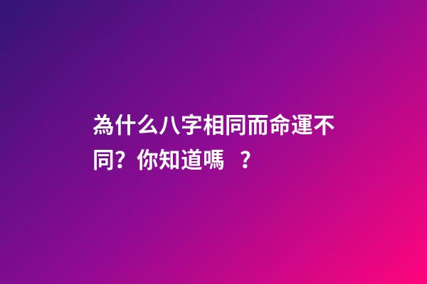 為什么八字相同而命運不同？你知道嗎？